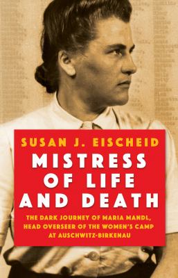 Mistress of life and death : the dark journey of Maria Mandl, head overseer of the womens camp at Auschwitz-Birkenau /