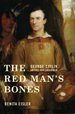 The Red Man's Bones : George Catlin, Artist and Showman /
