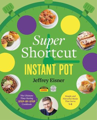 Super shortcut Instant Pot : the ultimate time-saving step-by-step cookbook : simple and flavorful meals that serve 1 to 6 /