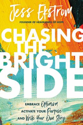 Chasing the bright side : embrace optimism, activate your purpose, and write your own story /