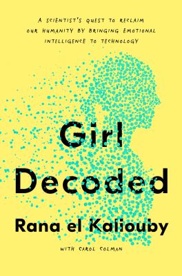 Girl decoded : a scientist's quest to reclaim our humanity by bringing emotional intelligence to technology /