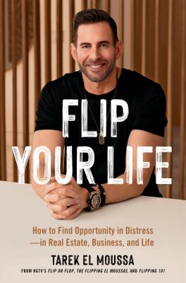 Flip your life : how to find opportunity in distress--in real estate, business, and life /