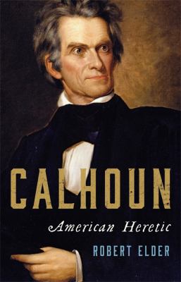 Calhoun : American heretic /
