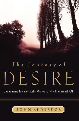 The journey of desire : searching for the life we've only dreamed of /