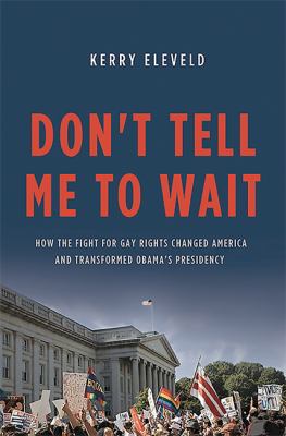 Don't tell me to wait : how the fight for gay rights changed America and transformed Obama's presidency /