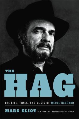 The Hag : the life, times, and music of Merle Haggard /