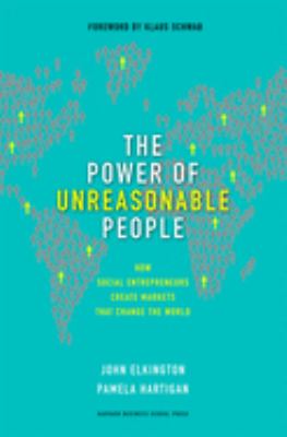 The power of unreasonable people : how social entrepreneurs create markets that change the world /