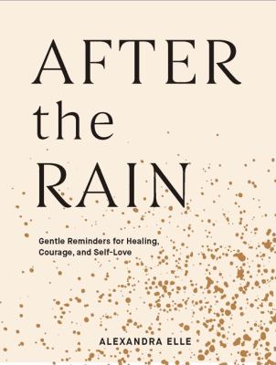 After the rain : gentle reminders for healing, courage, and self-love /