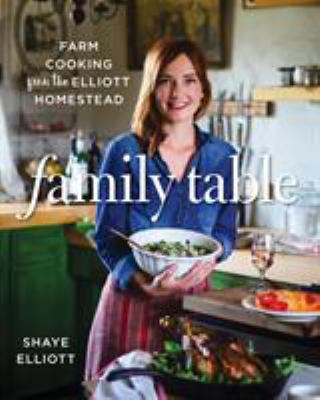 Family table : farm cooking from the Elliott Homestead /