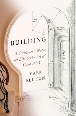 Building : a carpenter's notes on life & the art of good work /