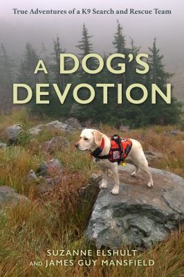 A dog's devotion : true adventures of a K9 search and rescue team /