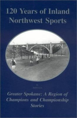 120 years of Inland Northwest sports : greater Spokane, a region of champions and championship stories /