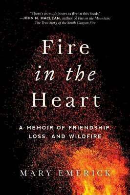 Fire in the heart : a memoir of friendship, loss, and wildfire /