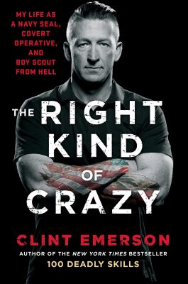 The right kind of crazy : my life as a Navy SEAL, covert operative, and boy scout from hell /