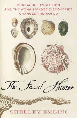 The fossil hunter : dinosaurs, evolution, and the woman whose discoveries changed the world /