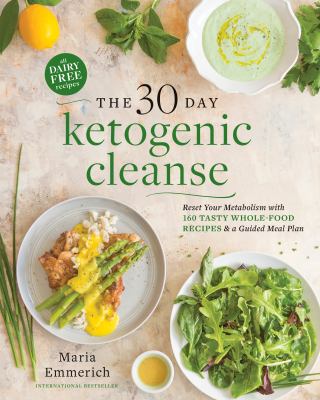 The 30-day ketogenic cleanse : reset your metabolism with 160 tasty whole food recipes & a guided meal plan /