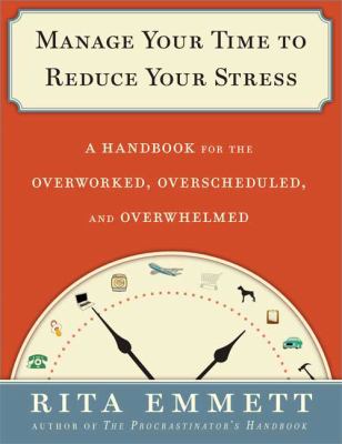Manage your time to reduce your stress : a handbook for the overworked, overscheduled and overwhelmed /