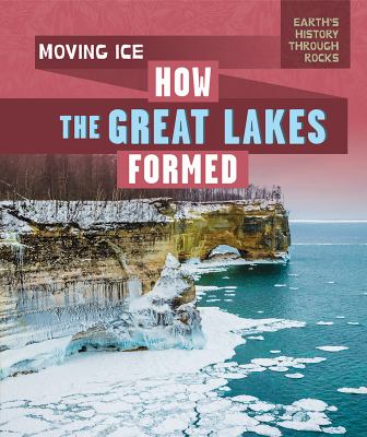 Moving ice : how the Great Lakes formed /
