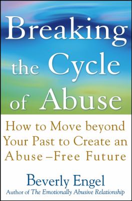 Breaking the cycle of abuse : how to move beyond your past to create an abuse-free future /