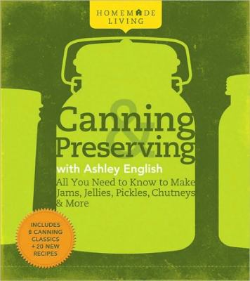 Canning & preserving with Ashley English : all you need to know to make jams, jellies, pickles, chutneys & more /