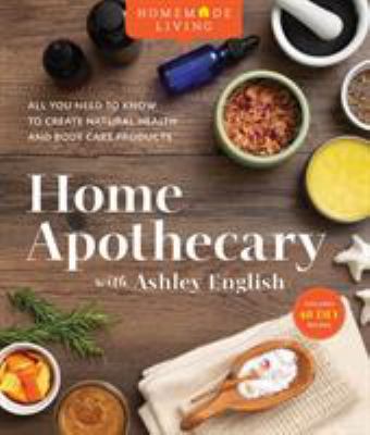 Home apothecary with Ashley English : all you need to know to create natural health and body care products /