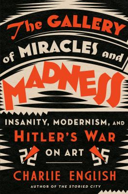 The gallery of miracles and madness : insanity, modernism, and Hitler's war on art /