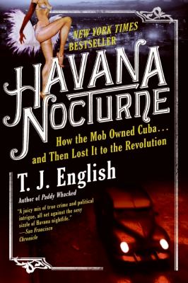 Havana nocturne : how the mob owned Cuba-- and then lost it to the revolution / T.J. English.