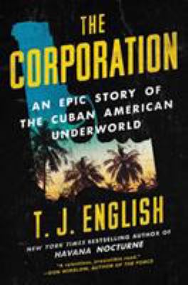 The Corporation : an epic story of the Cuban American underworld /