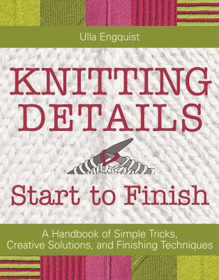 Knitting details : start to finish : a handbook of simple tricks, creative solutions, and finishing techniques /