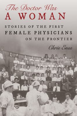 The doctor was a woman : stories of the first female physicians on the frontier /