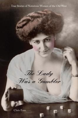 The lady was a gambler : true stories of notorious women of the old West /