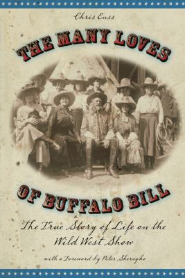 The many loves of Buffalo Bill : the true story of life on the Wild West show /