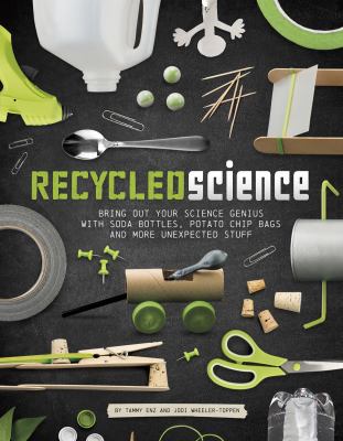 Recycled science : bring out your science genius with soda bottles, potato chip bags, and more unexpected stuff /