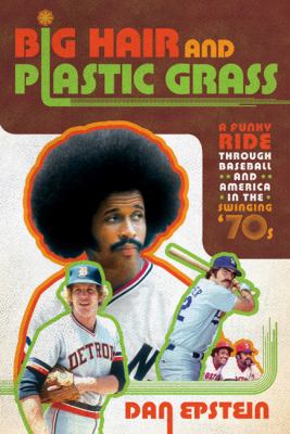 Big hair and plastic grass : a funky ride through baseball and America in the swinging '70s /