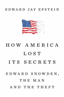 How America lost its secrets : Edward Snowden, the man and the theft /