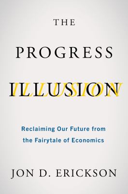 The progress illusion : reclaiming our future from the fairytale of economics /