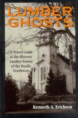 Lumber ghosts : a travel guide to the historic lumber towns of the Pacific Northwest /