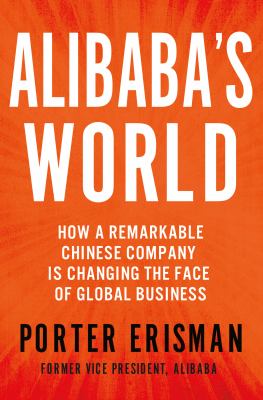 Alibaba's world : how a remarkable Chinese company is changing the face of global business /