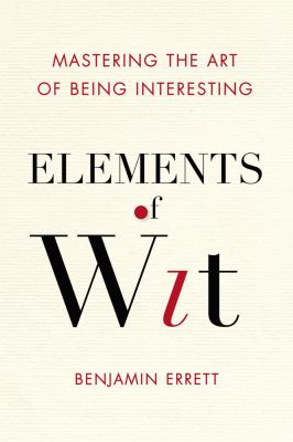 Elements of wit : mastering the art of being interesting /