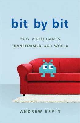 Bit by bit : how video games transformed our world /
