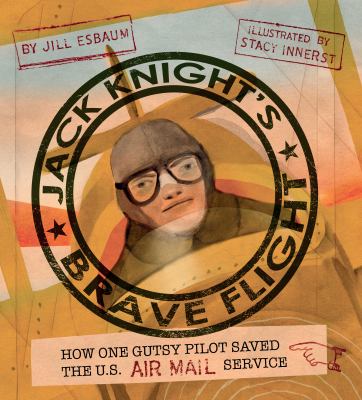 Jack Knight's brave flight : how one gutsy pilot saved the U.S. air mail service /