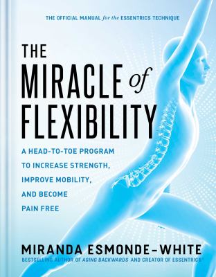 The miracle of flexibility : a head-to-toe program to increase strength, improve mobility, and become pain free /