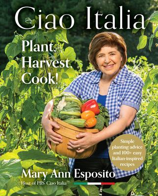 Ciao Italia : plant, harvest, cook! : simple planting advice and 100+ easy Italian-inspired recipes /