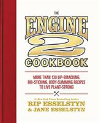 The Engine 2 cookbook : more than 130 lip-smacking, rib-sticking, body-slimming recipes to live plant-strong /