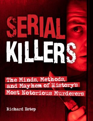 Serial killers : the minds, methods, and mayhem of history's most notorious murderers /