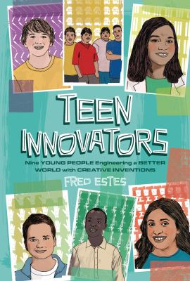 Teen innovators : nine young people engineering a better world with creative inventions /