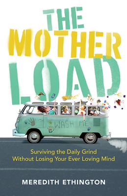 The mother load : surviving the daily grind without losing your ever-loving mind /