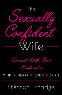 The sexually confident wife : connecting with your husband, mind, body, heart, spirit /
