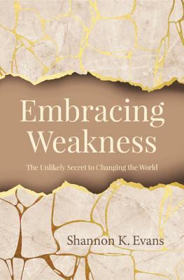 Embracing weakness : the unlikely secret to changing the world /