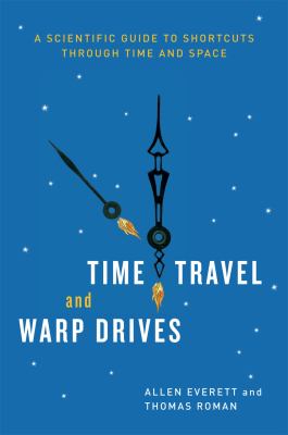 Time travel and warp drives : a scientific guide to shortcuts through time and space /